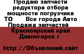 Продаю запчасти редуктора отбора мощности погрузчика ТО-30 - Все города Авто » Продажа запчастей   . Красноярский край,Дивногорск г.